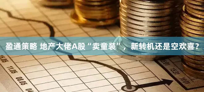 盈通策略 地产大佬A股“卖童装”，新转机还是空欢喜？