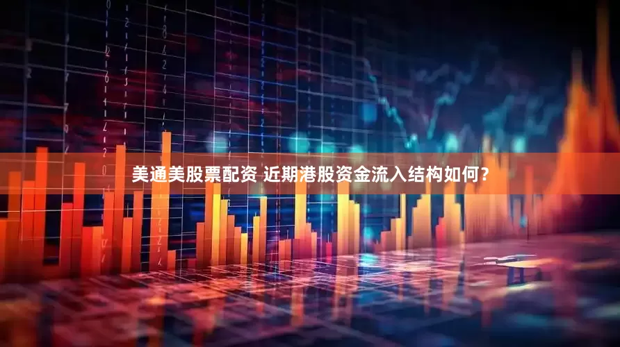 美通美股票配资 近期港股资金流入结构如何？