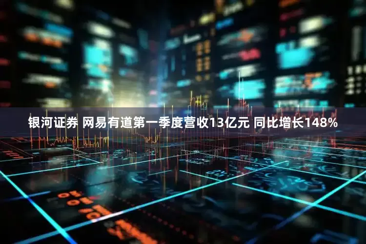 银河证券 网易有道第一季度营收13亿元 同比增长148%
