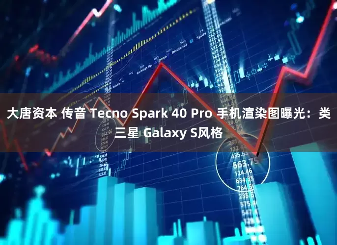 大唐资本 传音 Tecno Spark 40 Pro 手机渲染图曝光：类三星 Galaxy S风格