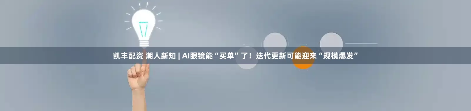 凯丰配资 潮人新知 | AI眼镜能“买单”了！迭代更新可能迎来“规模爆发”