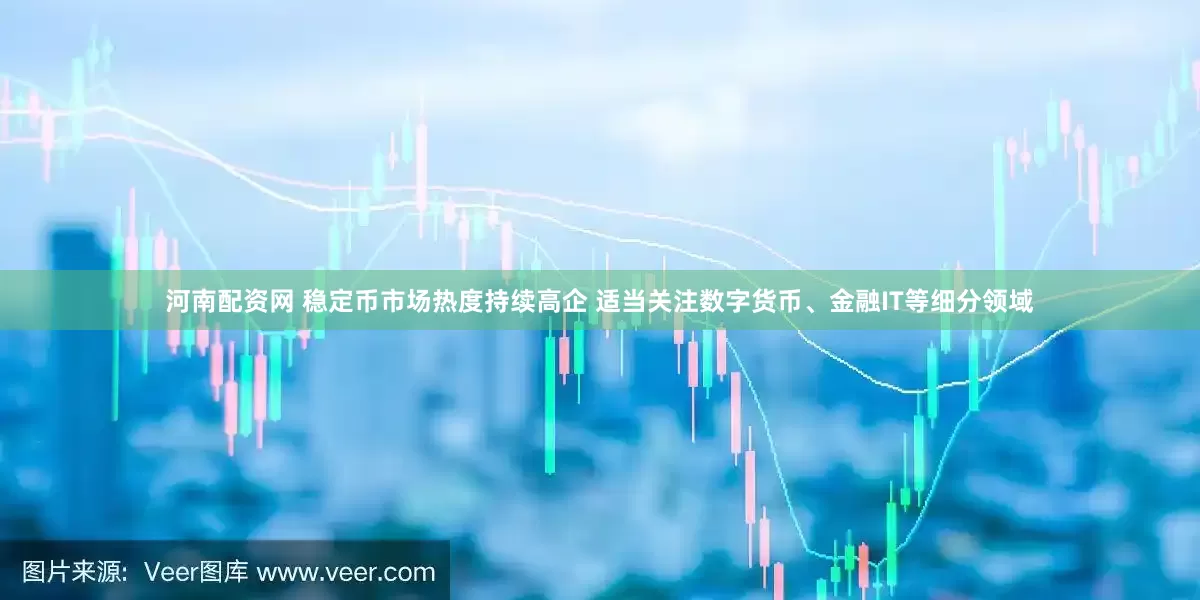 河南配资网 稳定币市场热度持续高企 适当关注数字货币、金融IT等细分领域
