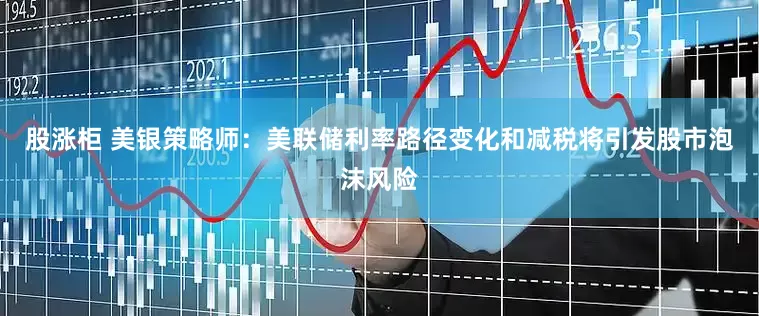 股涨柜 美银策略师：美联储利率路径变化和减税将引发股市泡沫风险