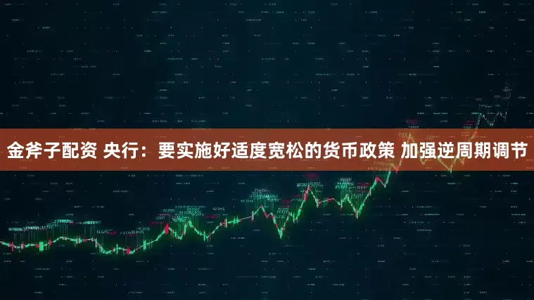 金斧子配资 央行：要实施好适度宽松的货币政策 加强逆周期调节
