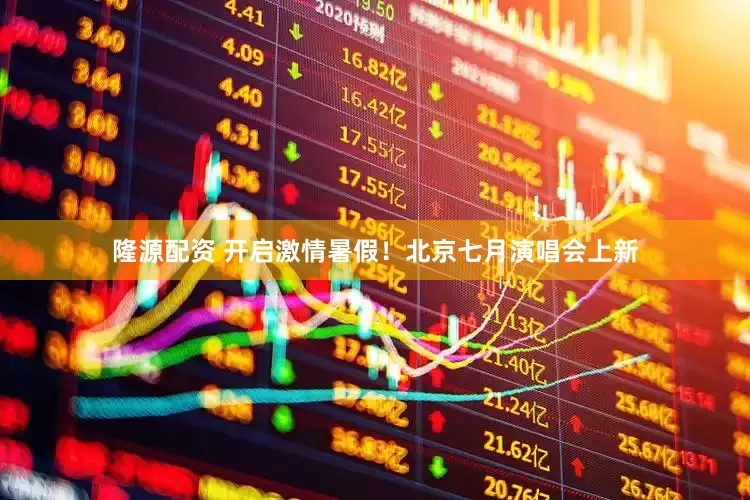 隆源配资 开启激情暑假！北京七月演唱会上新