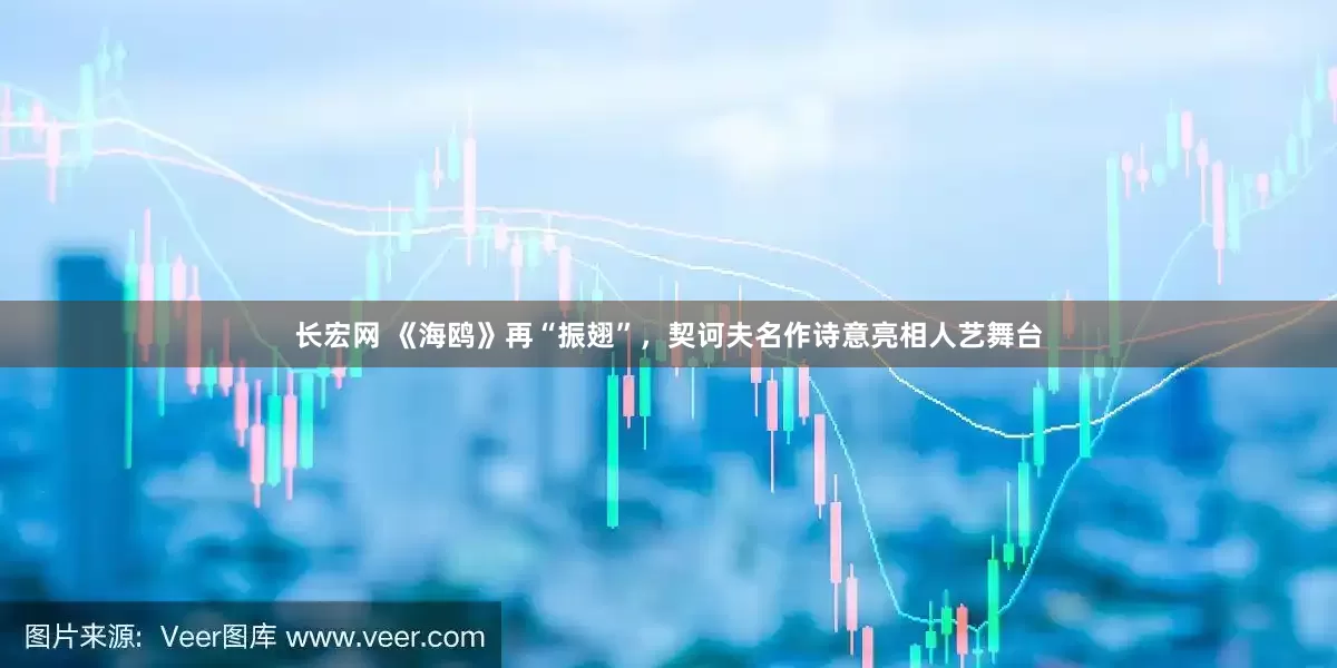 长宏网 《海鸥》再“振翅”，契诃夫名作诗意亮相人艺舞台