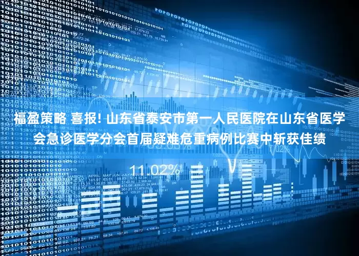福盈策略 喜报! 山东省泰安市第一人民医院在山东省医学会急诊医学分会首届疑难危重病例比赛中斩获佳绩