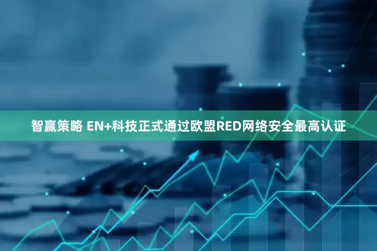 智赢策略 EN+科技正式通过欧盟RED网络安全最高认证