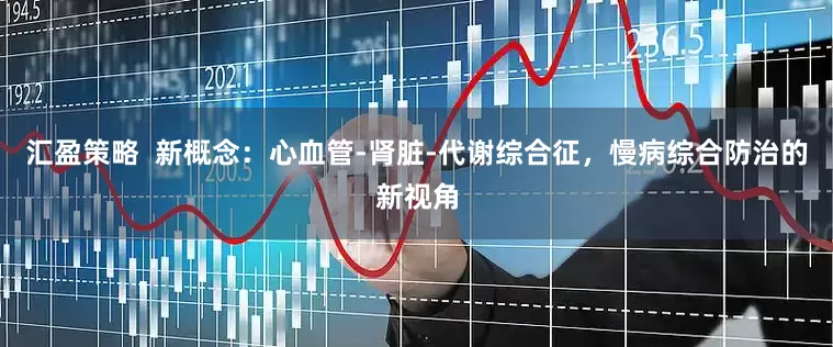 汇盈策略  新概念：心血管-肾脏-代谢综合征，慢病综合防治的新视角