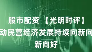 股市配资 【光明时评】推动民营经济发展持续向新向好