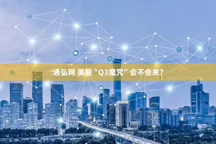 通弘网 美股“Q3魔咒”会不会来？