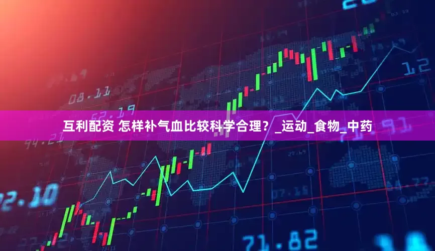 互利配资 怎样补气血比较科学合理？_运动_食物_中药