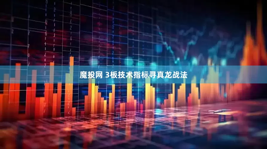 魔投网 3板技术指标寻真龙战法