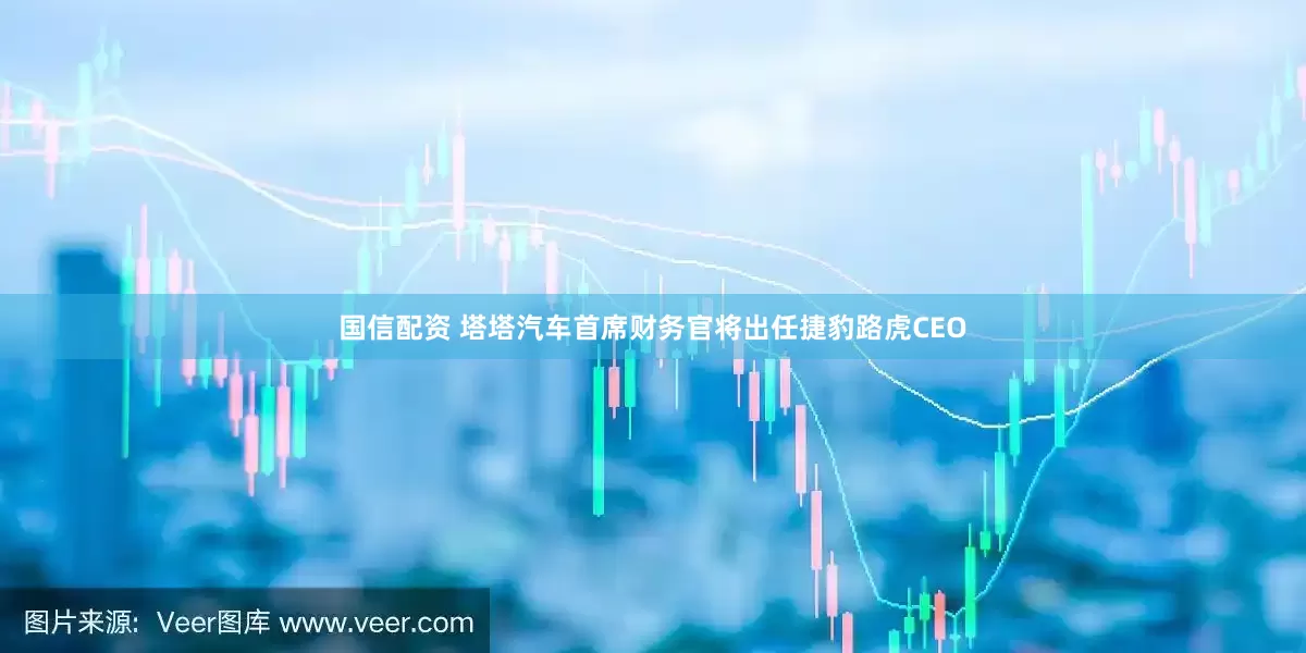 国信配资 塔塔汽车首席财务官将出任捷豹路虎CEO