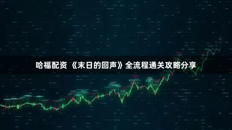哈福配资 《末日的回声》全流程通关攻略分享
