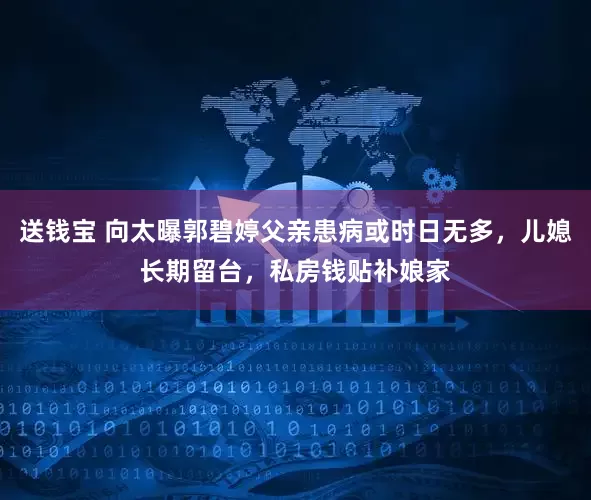 送钱宝 向太曝郭碧婷父亲患病或时日无多，儿媳长期留台，私房钱贴补娘家