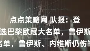 点点策略网 队报：登贝莱将入选巴黎欧冠大名单，鲁伊斯、内维斯仍伤缺