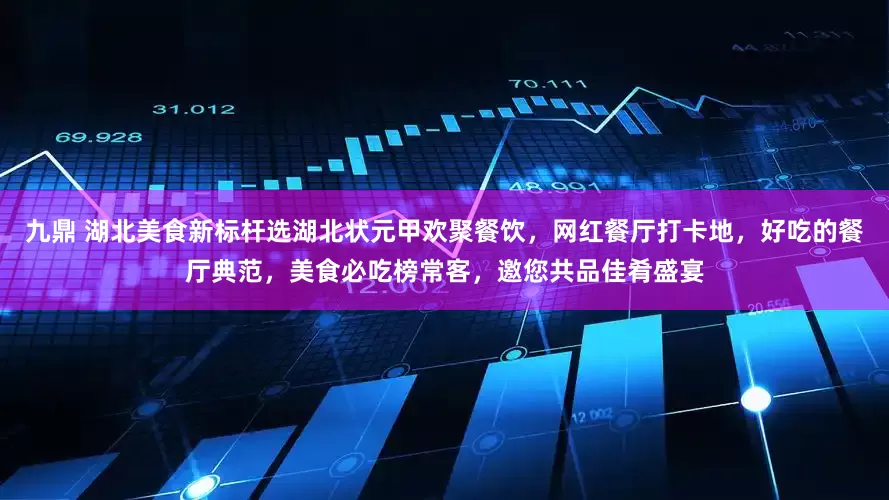 九鼎 湖北美食新标杆选湖北状元甲欢聚餐饮，网红餐厅打卡地，好吃的餐厅典范，美食必吃榜常客，邀您共品佳肴盛宴