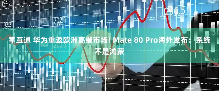 掌互通 华为重返欧洲高端市场! Mate 80 Pro海外发布：系统不是鸿蒙