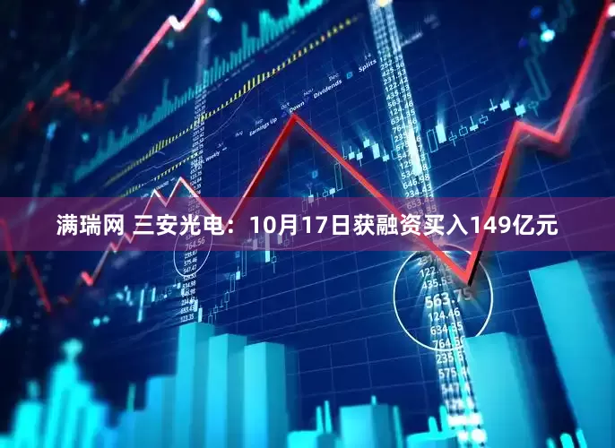 满瑞网 三安光电：10月17日获融资买入149亿元