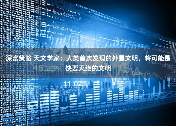 深富策略 天文学家：人类首次发现的外星文明，将可能是快要灭绝的文明